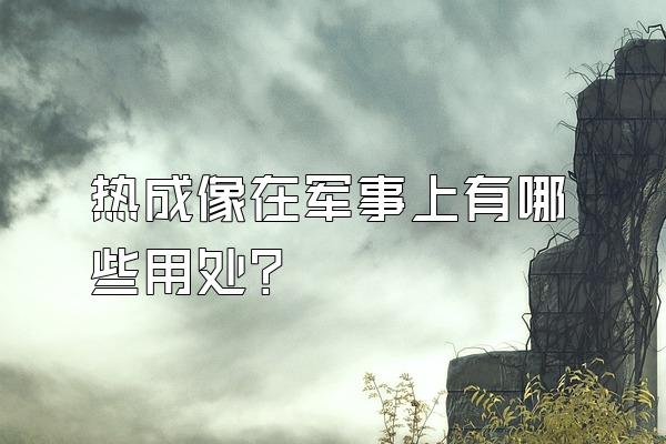 热成像在军事上有哪些用处?