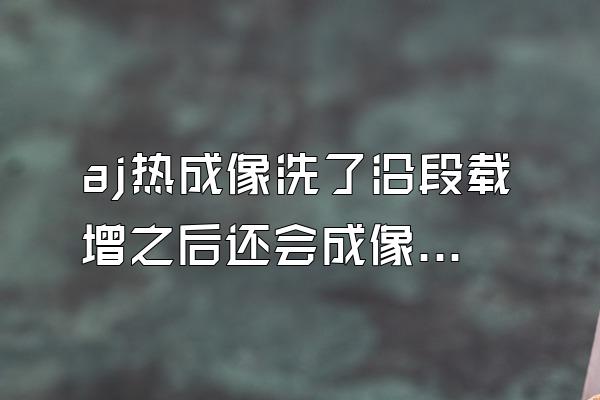 aj热成像洗了沿段载增之后还会成像吗?