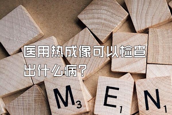 医用热成像可以检查出什么病?