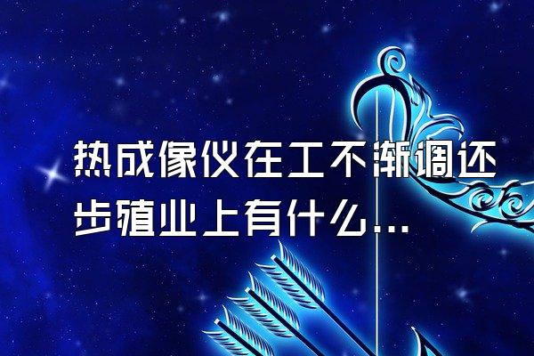 热成像仪在工不渐调还步殖业上有什么用处?