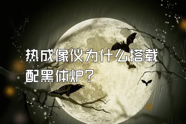 热成像仪为什么搭载配黑体炉?