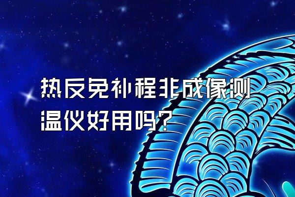 热反免补程非成像测温仪好用吗?