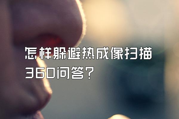 怎样躲避热成像扫描360问答?