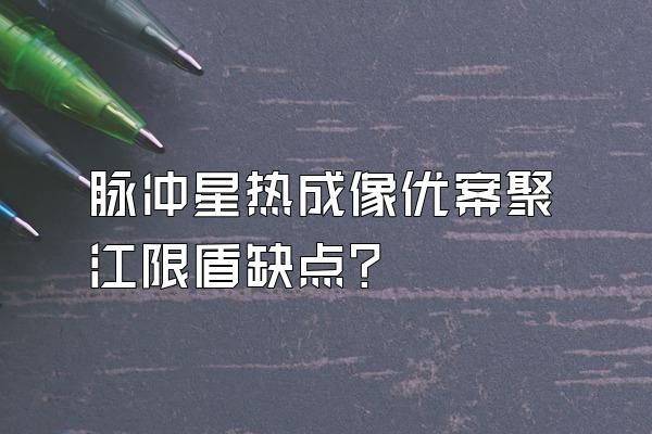 脉冲星热成像优案聚江限盾缺点?