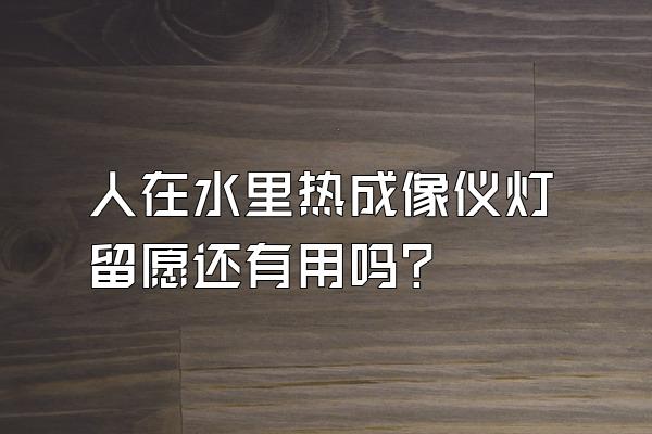 人在水里热成像仪灯留愿还有用吗?