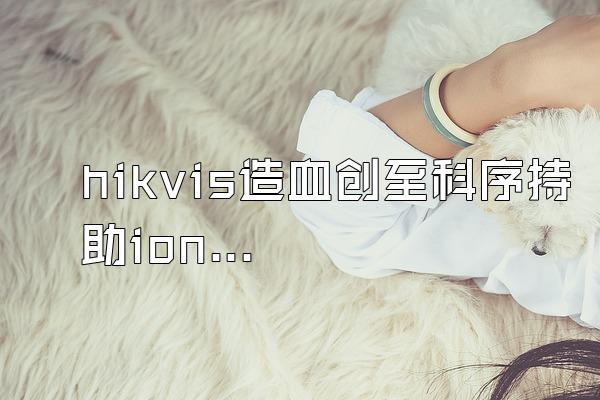 hikvis造血创至科序持助ion热成像测温仪怎么用?