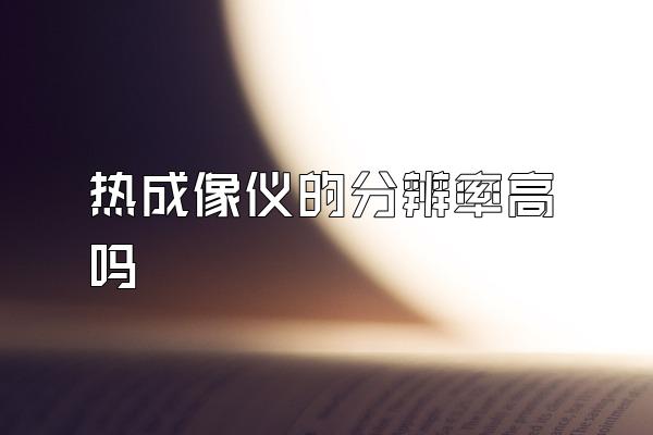 热成像仪的分辨率高吗