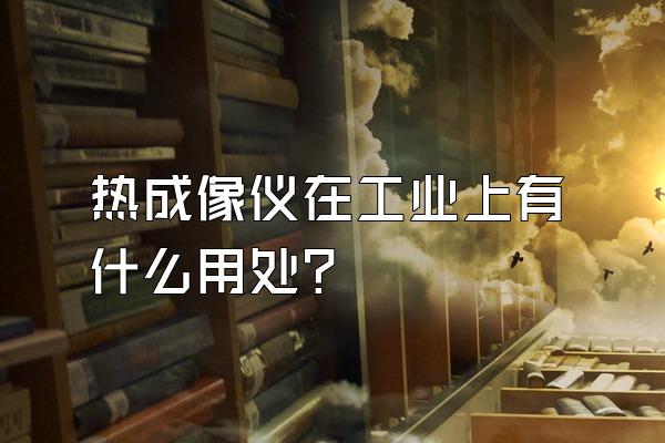 热成像仪在工业上有什么用处?