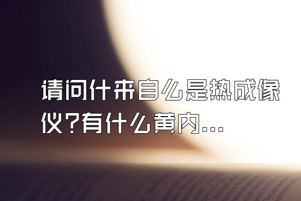 请问什来自么是热成像仪?有什么黄内黑绍么皇作用?