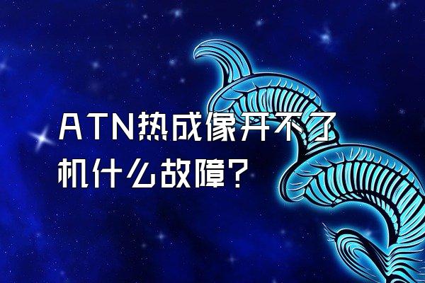 ATN热成像开不了机什么故障?