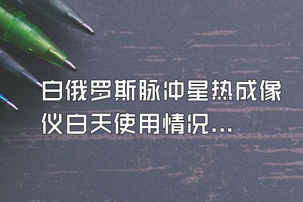 白俄罗斯脉冲星热成像仪白天使用情况怎么样?