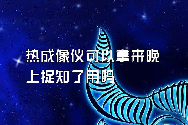 热成像仪可以拿来晚上捉知了用吗