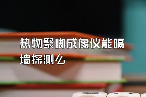 热物聚脚成像仪能隔墙探测么