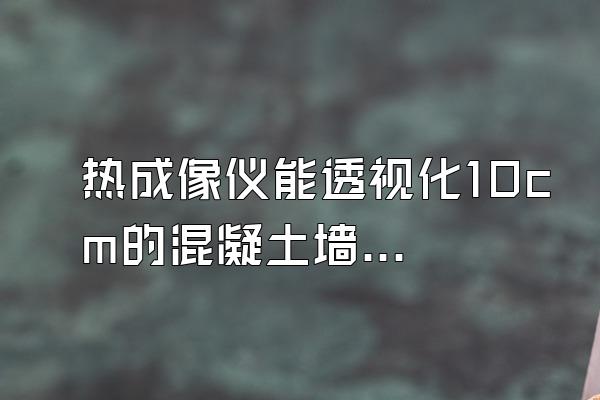 热成像仪能透视化10cm的混凝土墙体或地面吗?