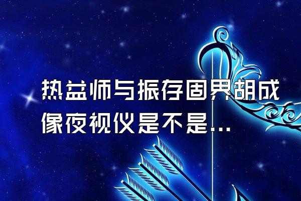 热益师与振存固界胡成像夜视仪是不是像手导电筒一样发光