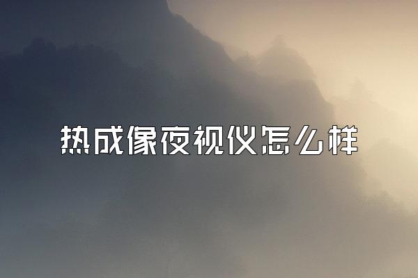 热成像夜视仪怎么样