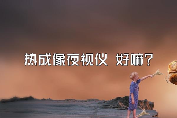 热成像夜视仪 好嘛?