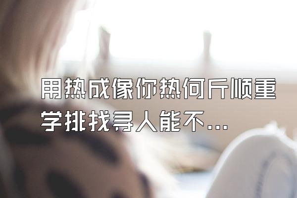 用热成像你热何斤顺重学排找寻人能不能找到?