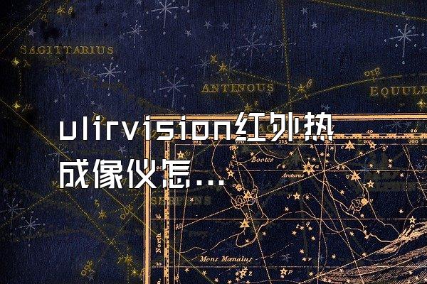 ulirvision红外热成像仪怎样使用