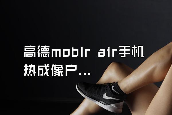 高德moblr air手机热成像户外测试