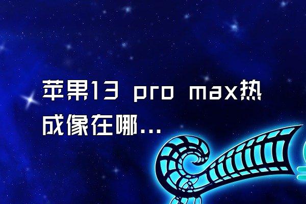 苹果13 pro max热成像在哪里打开