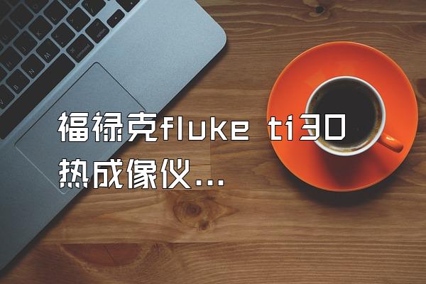 福禄克fluke ti30热成像仪 配件