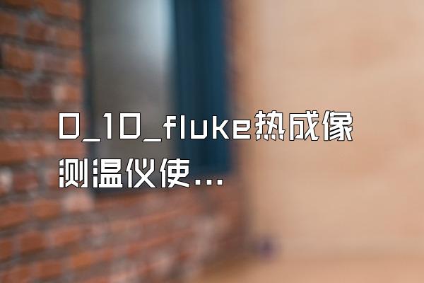 0_10_fluke热成像测温仪使用手册