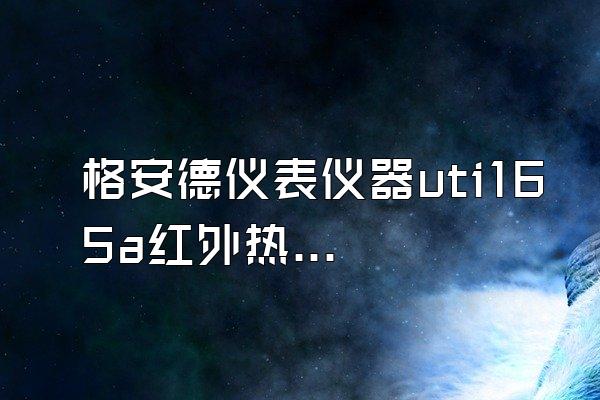 格安德仪表仪器uti165a红外热成像仪