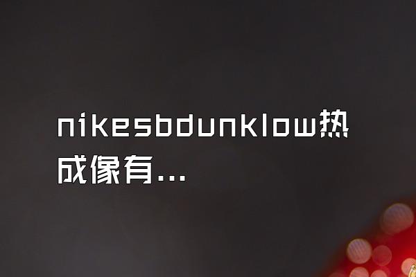 nikesbdunklow热成像有毒吗