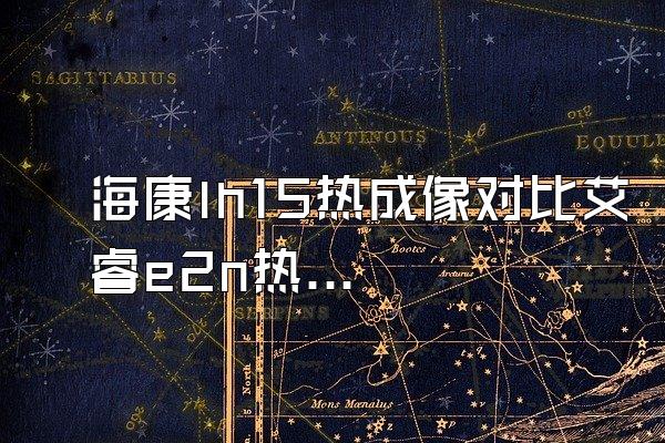 海康lh15热成像对比艾睿e2n热成像