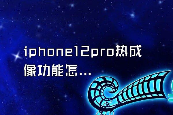 iphone12pro热成像功能怎么用