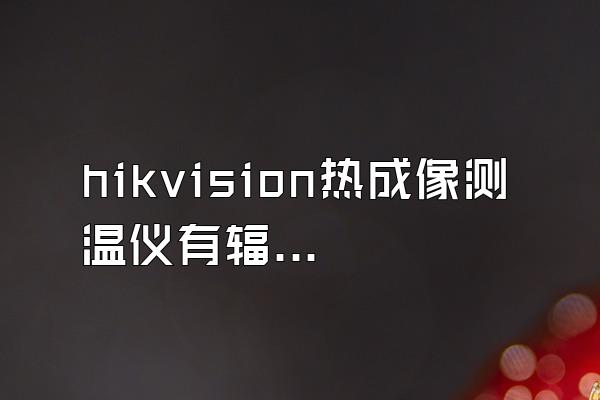 hikvision热成像测温仪有辐射吗