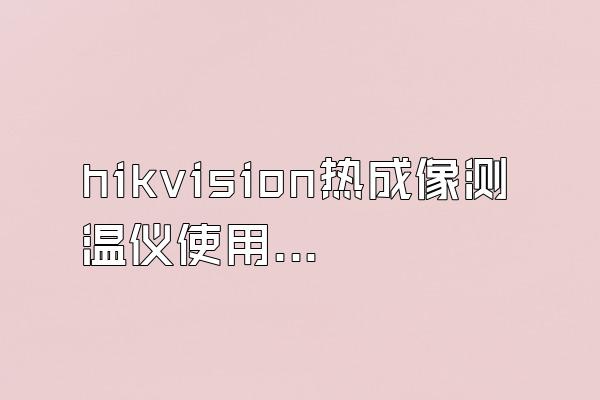 hikvision热成像测温仪使用方法