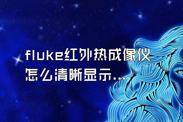 fluke红外热成像仪怎么清晰显示红外