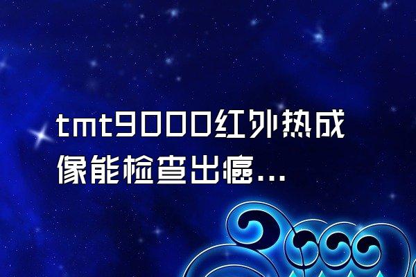 tmt9000红外热成像能检查出癌症嘛