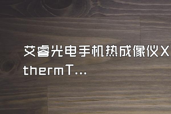 艾睿光电手机热成像仪XthermT3S