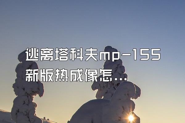 逃离塔科夫mp-155新版热成像怎么开