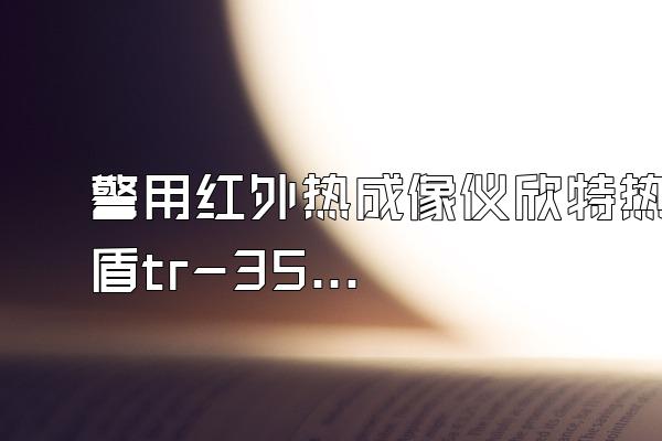 警用红外热成像仪欣特热盾tr-35a