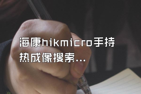 海康hikmicro手持热成像搜索仪