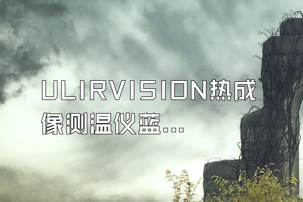 ULIRVISION热成像测温仪蓝屏