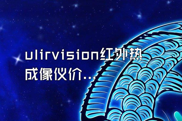 ulirvision红外热成像仪价格