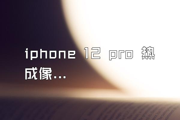 iphone 12 pro 热成像仪