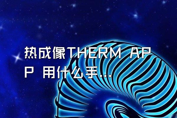 热成像THERM APP 用什么手机