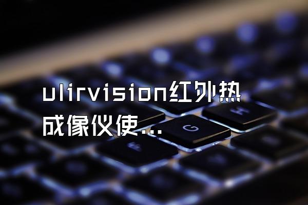 ulirvision红外热成像仪使用