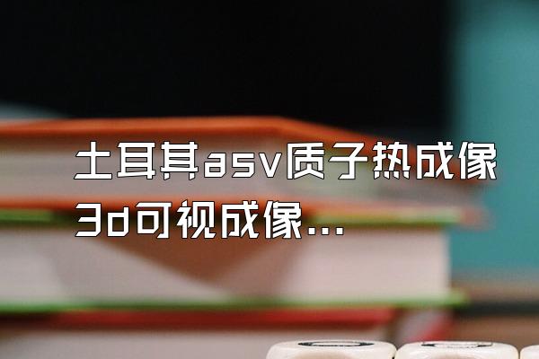 土耳其asv质子热成像3d可视成像仪