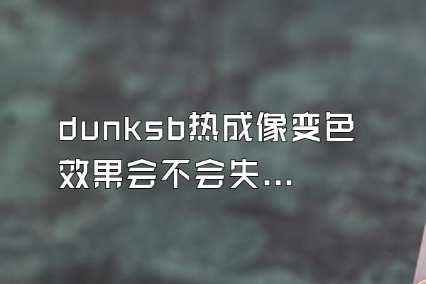 dunksb热成像变色效果会不会失效