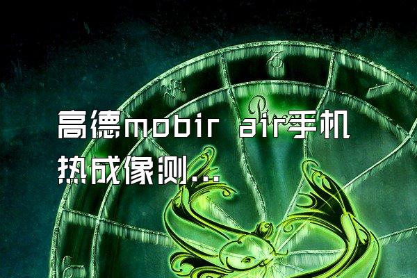 高德mobir air手机热成像测温