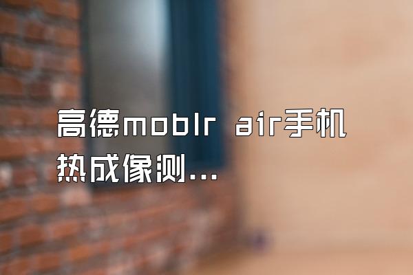 高德moblr air手机热成像测温