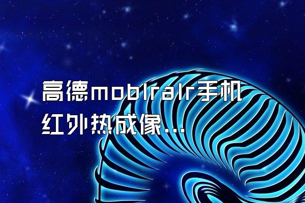 高德moblralr手机红外热成像仪