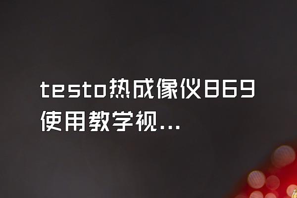 testo热成像仪869使用教学视频